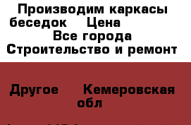 Производим каркасы беседок. › Цена ­ 22 000 - Все города Строительство и ремонт » Другое   . Кемеровская обл.